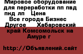 Мировое оборудование для переработки пп пвд пнд лп › Цена ­ 1 500 000 - Все города Бизнес » Другое   . Хабаровский край,Комсомольск-на-Амуре г.